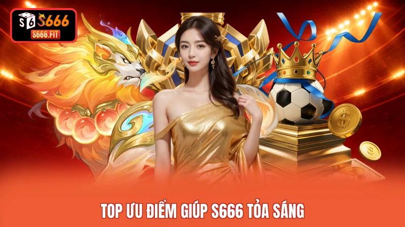 Top ưu điểm giúp S666 tỏa sáng
